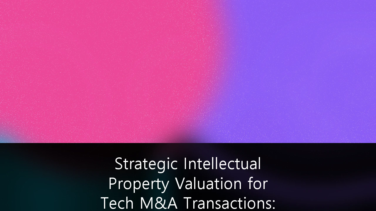 Strategic Intellectual Property Valuation for Tech M&A Transactions: A Guide for UK Founders and Investors