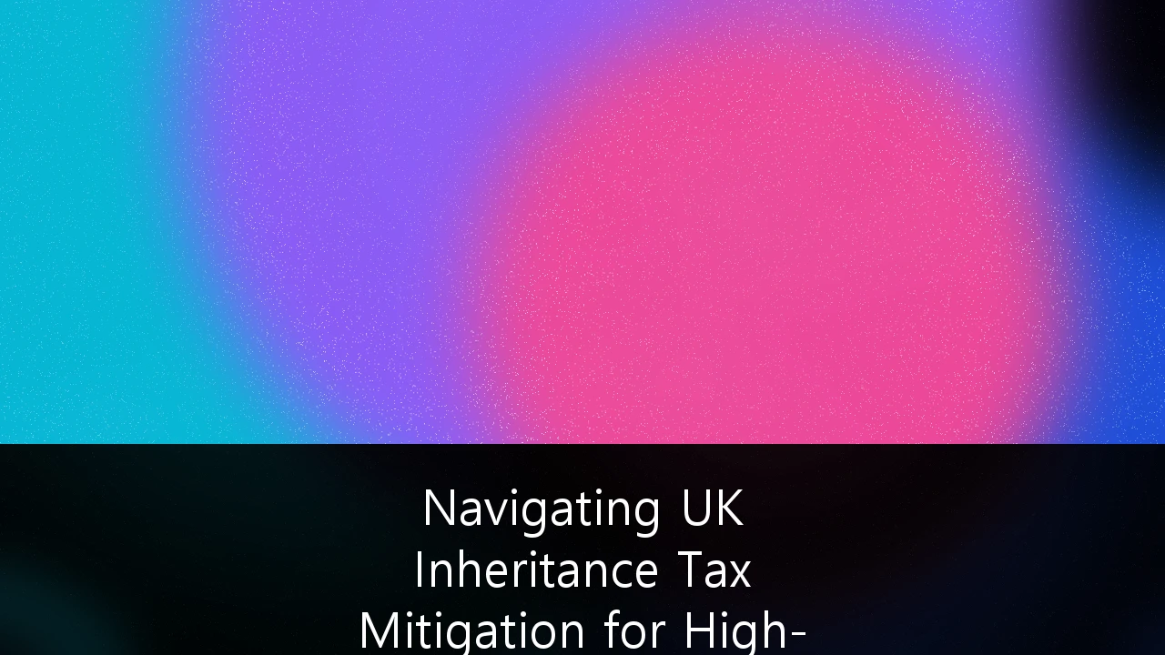 Navigating UK Inheritance Tax Mitigation for High-Net-Worth Estate Planning: A Strategic Framework for 2024/25