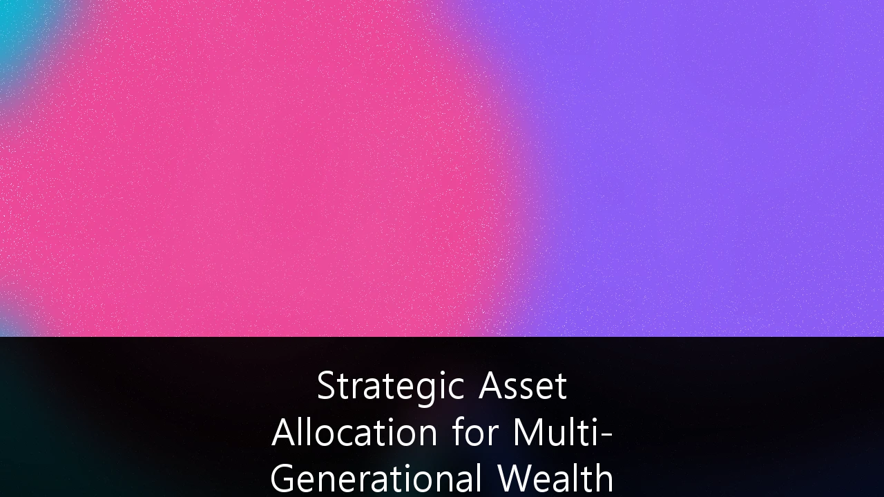 Strategic Asset Allocation for Multi-Generational Wealth Preservation in Volatile Markets: A UK Guide
