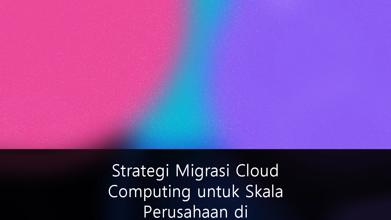 Strategi Migrasi Cloud Computing untuk Skala Perusahaan di Indonesia: Panduan Komprehensif Menuju Transformasi Digital 2045