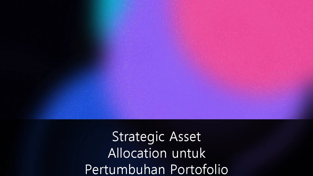 Strategic Asset Allocation untuk Pertumbuhan Portofolio Jangka Panjang di Tengah Volatilitas Pasar Berkembang