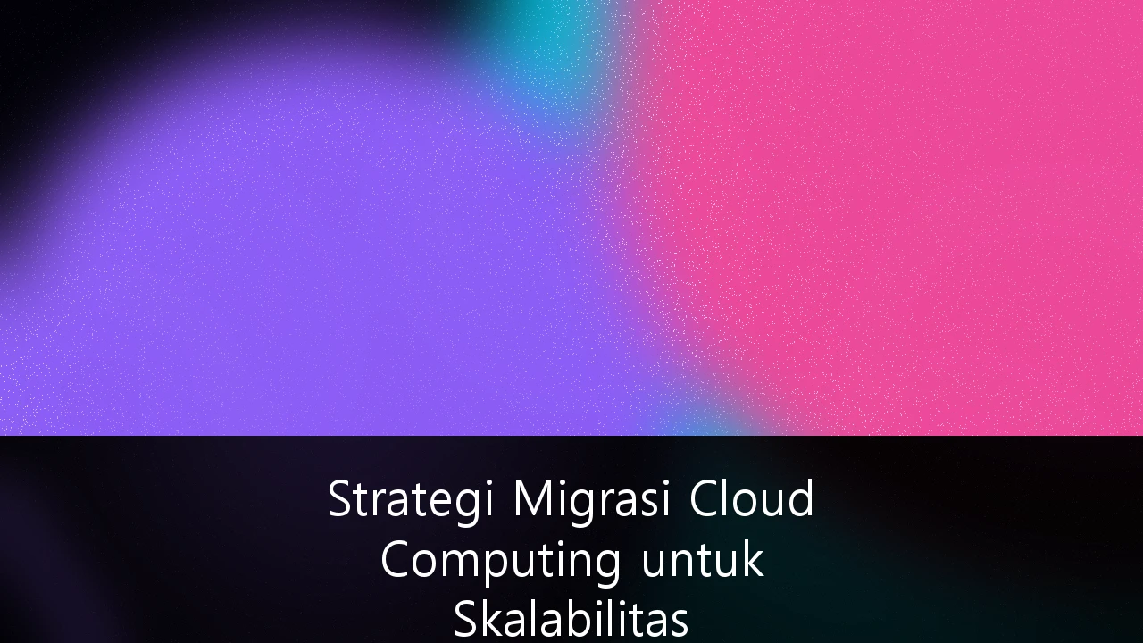 Strategi Migrasi Cloud Computing untuk Skalabilitas Perusahaan Enterprise di Indonesia: Panduan Komprehensif 2025