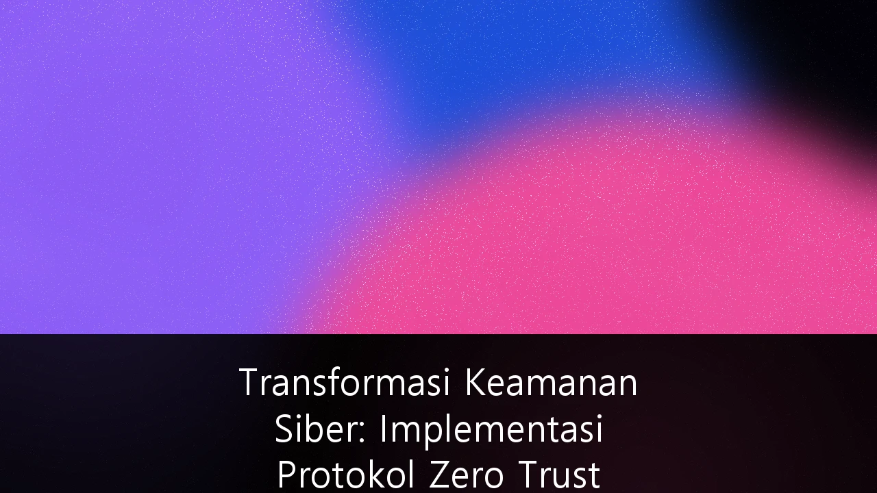 Transformasi Keamanan Siber: Implementasi Protokol Zero Trust Architecture untuk Perusahaan Sektor Finansial di Indonesia