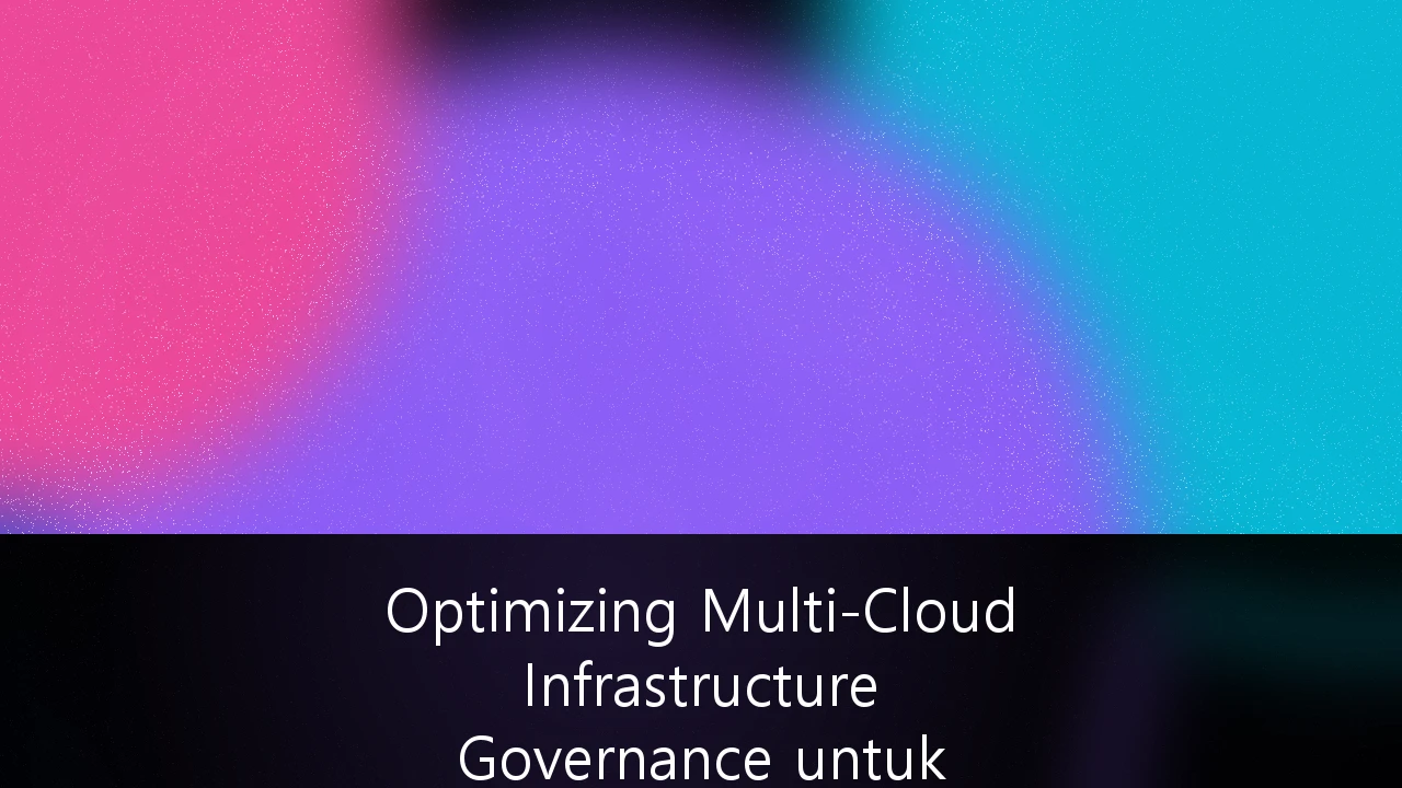 Optimizing Multi-Cloud Infrastructure Governance untuk Skalabilitas Enterprise di Indonesia: Panduan Strategis 2024