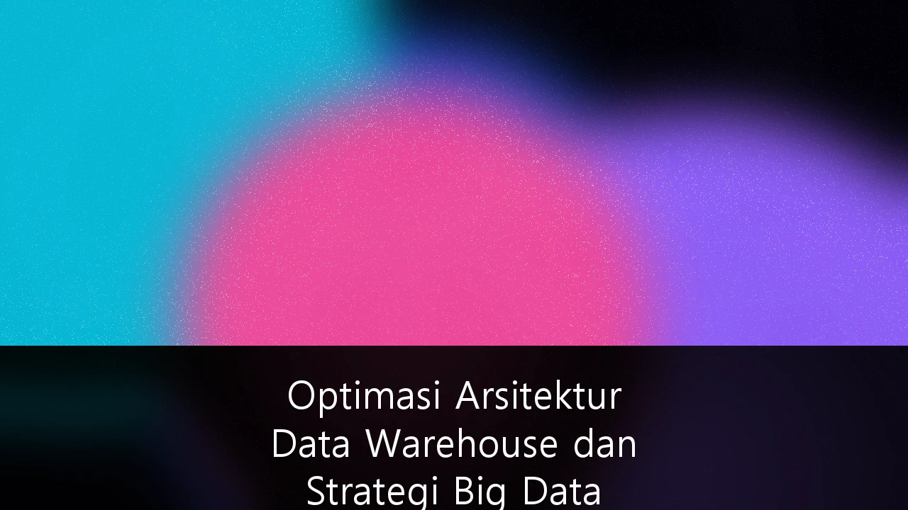 Optimasi Arsitektur Data Warehouse dan Strategi Big Data Analytics untuk Pengambilan Keputusan Bisnis Berbasis AI di Indonesia