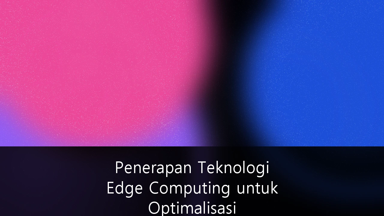 Penerapan Teknologi Edge Computing untuk Optimalisasi Infrastruktur Digital Perusahaan di Indonesia: Strategi, ROI, dan Masa Depan 2029