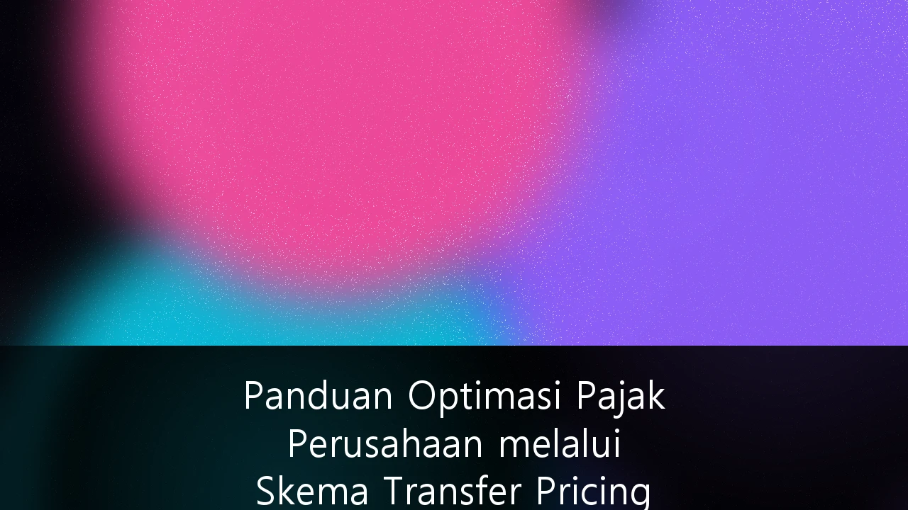 Panduan Optimasi Pajak Perusahaan melalui Skema Transfer Pricing yang Patuh Regulasi di Indonesia 2026