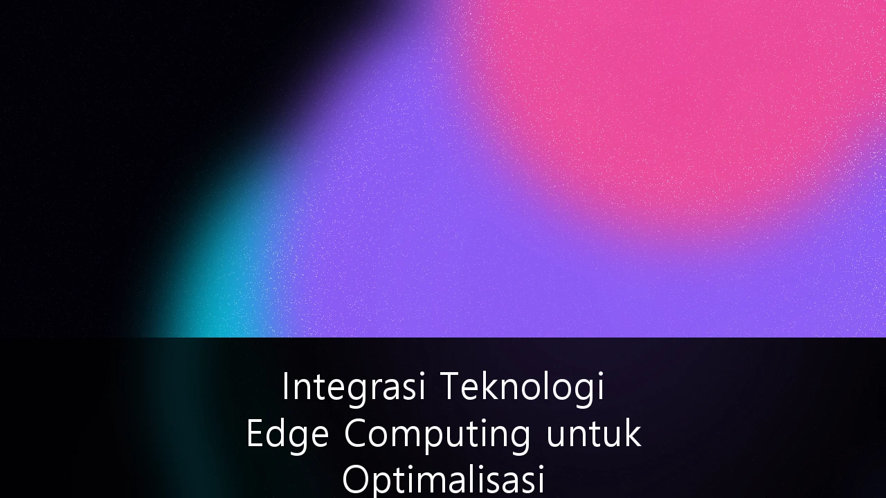 Integrasi Teknologi Edge Computing untuk Optimalisasi Infrastruktur IoT Industri 4.0 di Indonesia