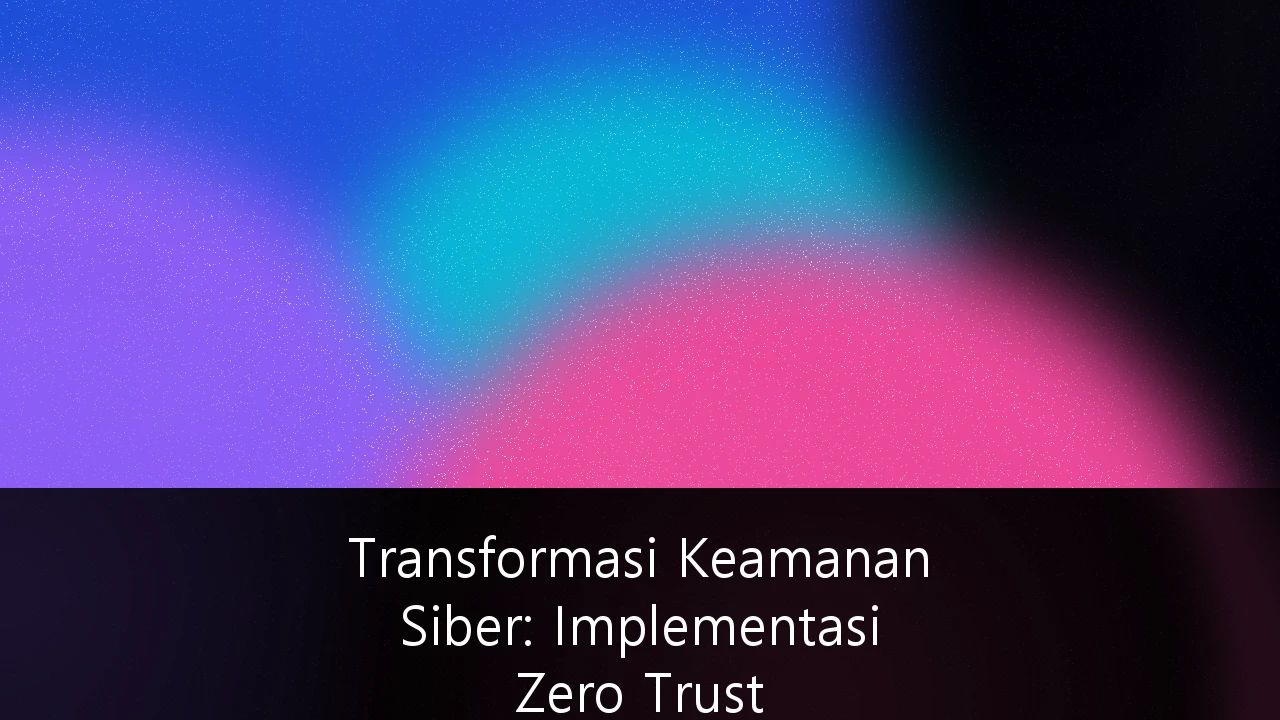 Transformasi Keamanan Siber: Implementasi Zero Trust Architecture pada Infrastruktur Perbankan Digital Indonesia