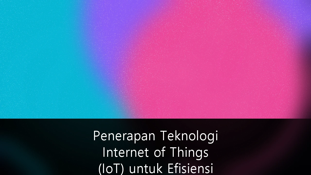 Penerapan Teknologi Internet of Things (IoT) untuk Efisiensi Operasional Manufaktur Skala Industri: Panduan Strategis 2024