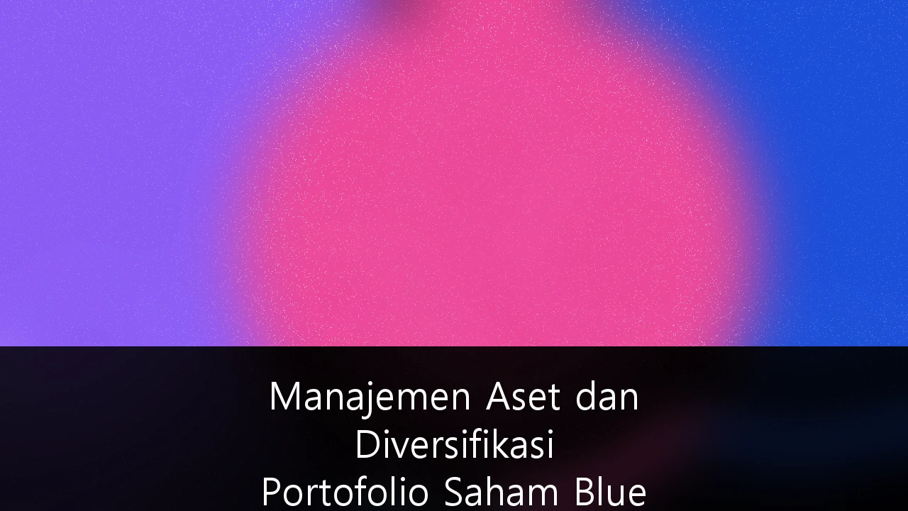 Manajemen Aset dan Diversifikasi Portofolio Saham Blue Chip untuk Investor High-Net-Worth di Indonesia