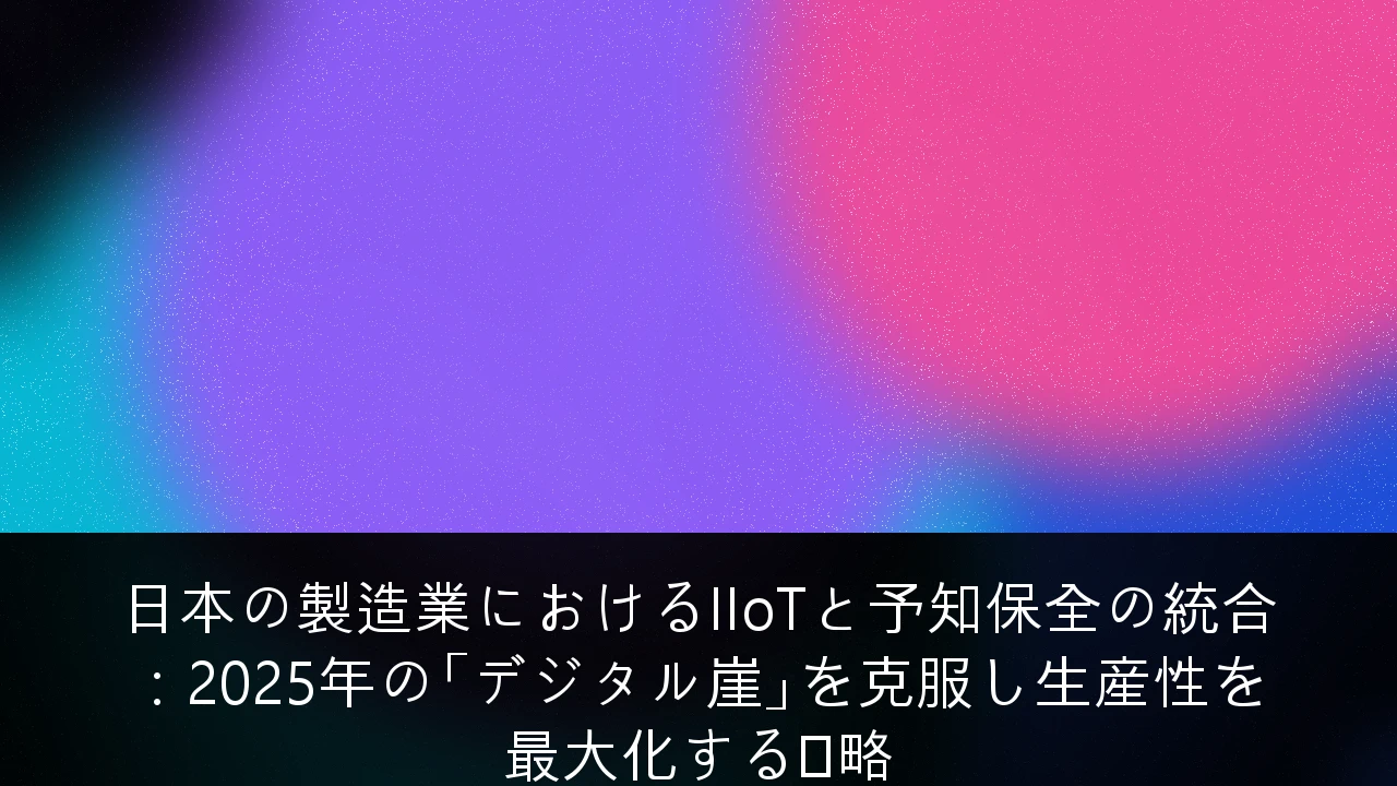 日本の製造業におけるIIoTと予知保全の統合：2025年の「デジタル崖」を克服し生産性を最大化する戦略