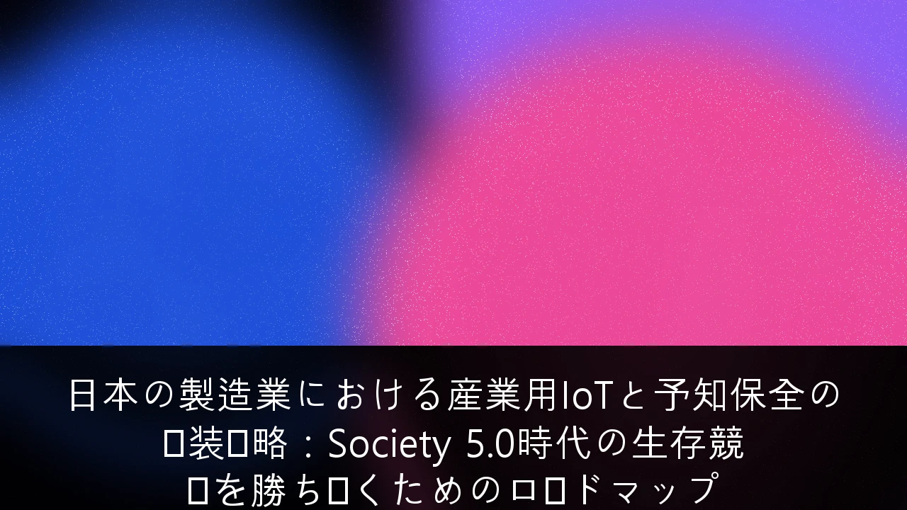 日本の製造業における産業用IoTと予知保全の実装戦略：Society 5.0時代の生存競争を勝ち抜くためのロードマップ