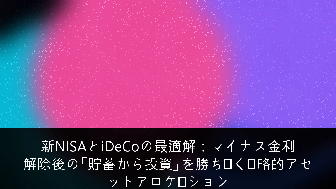 新NISAとiDeCoの最適解：マイナス金利解除後の「貯蓄から投資」を勝ち抜く戦略的アセットアロケーション