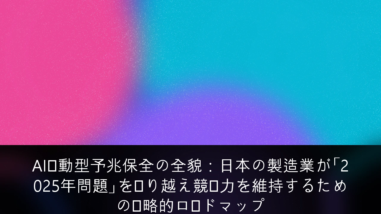 AI駆動型予兆保全の全貌：日本の製造業が「2025年問題」を乗り越え競争力を維持するための戦略的ロードマップ