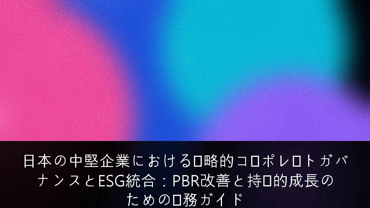日本の中堅企業における戦略的コーポレートガバナンスとESG統合：PBR改善と持続的成長のための実務ガイド