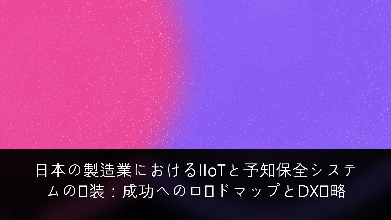 日本の製造業におけるIIoTと予知保全システムの実装：成功へのロードマップとDX戦略