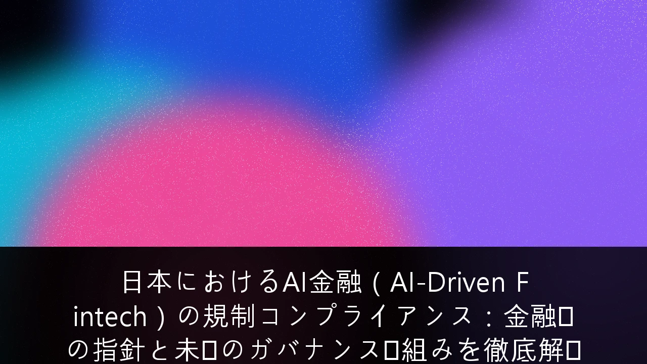 日本におけるAI金融（AI-Driven Fintech）の規制コンプライアンス：金融庁の指針と未来のガバナンス枠組みを徹底解説