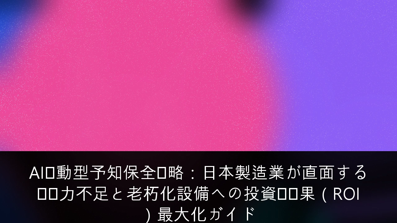 AI駆動型予知保全戦略：日本製造業が直面する労働力不足と老朽化設備への投資対効果（ROI）最大化ガイド