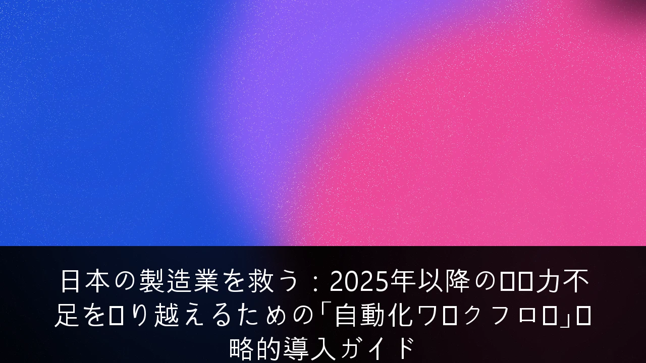 日本の製造業を救う：2025年以降の労働力不足を乗り越えるための「自動化ワークフロー」戦略的導入ガイド