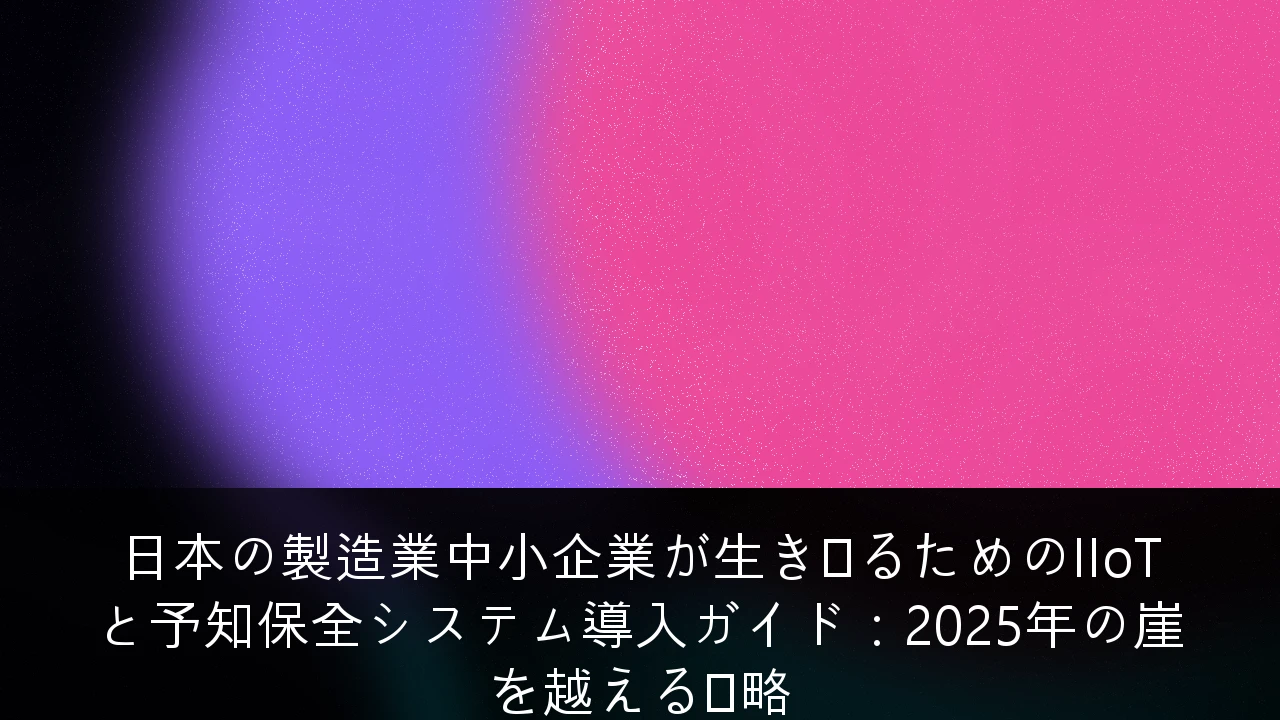 日本の製造業中小企業が生き残るためのIIoTと予知保全システム導入ガイド：2025年の崖を越える戦略