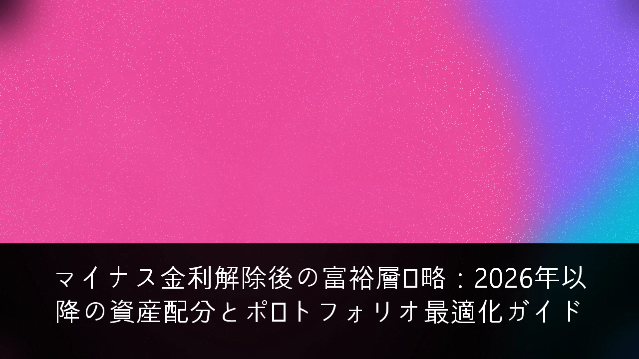 マイナス金利解除後の富裕層戦略：2026年以降の資産配分とポートフォリオ最適化ガイド
