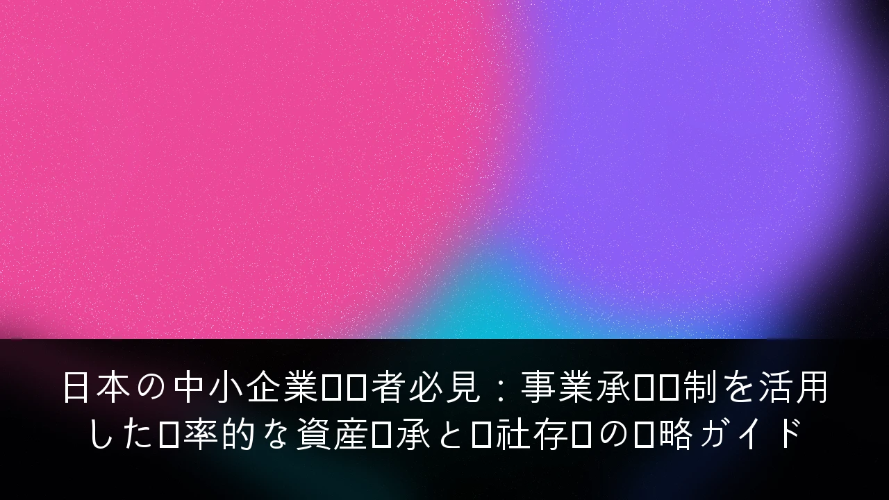 日本の中小企業経営者必見：事業承継税制を活用した効率的な資産継承と会社存続の戦略ガイド