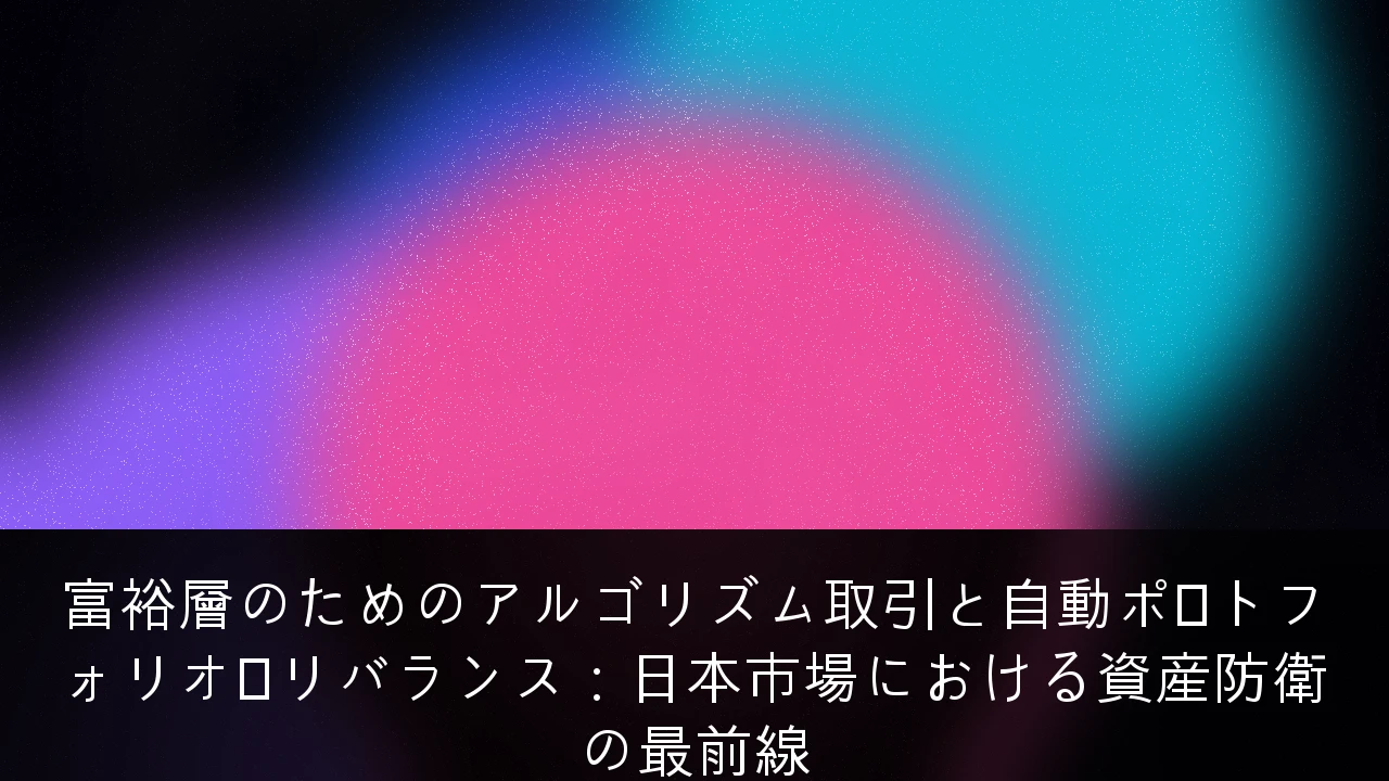 富裕層のためのアルゴリズム取引と自動ポートフォリオ・リバランス：日本市場における資産防衛の最前線