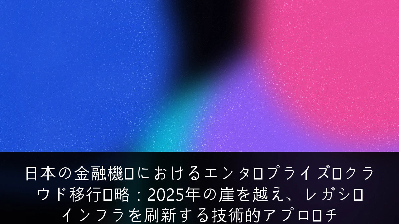 日本の金融機関におけるエンタープライズ・クラウド移行戦略：2025年の崖を越え、レガシーインフラを刷新する技術的アプローチ