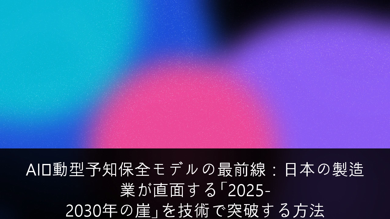 AI駆動型予知保全モデルの最前線：日本の製造業が直面する「2025-2030年の崖」を技術で突破する方法