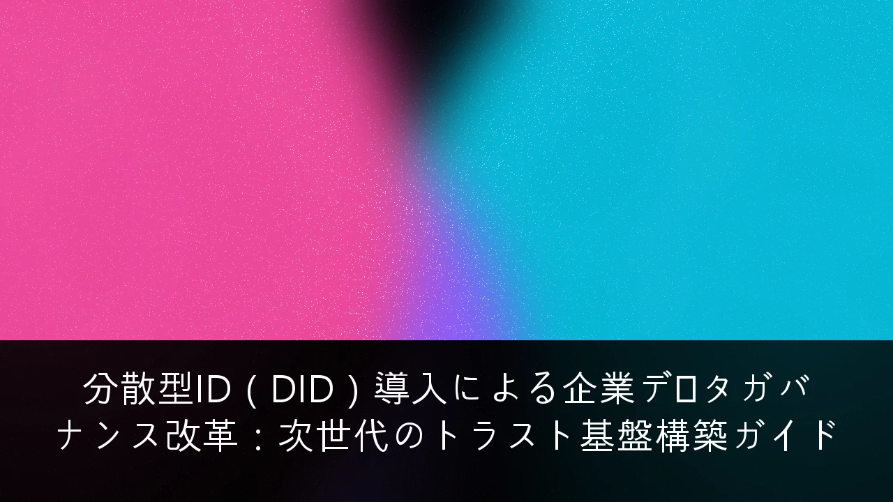分散型ID（DID）導入による企業データガバナンス改革：次世代のトラスト基盤構築ガイド