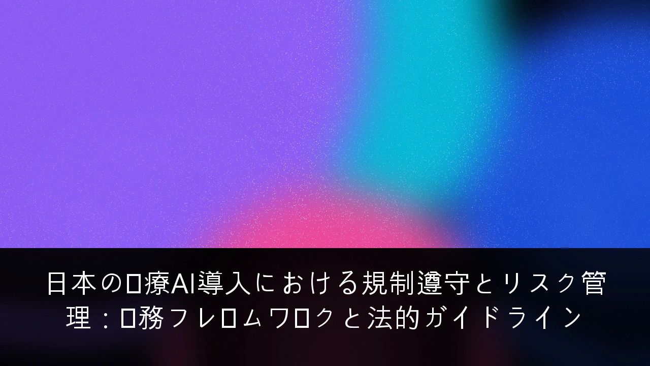 日本の医療AI導入における規制遵守とリスク管理：実務フレームワークと法的ガイドライン