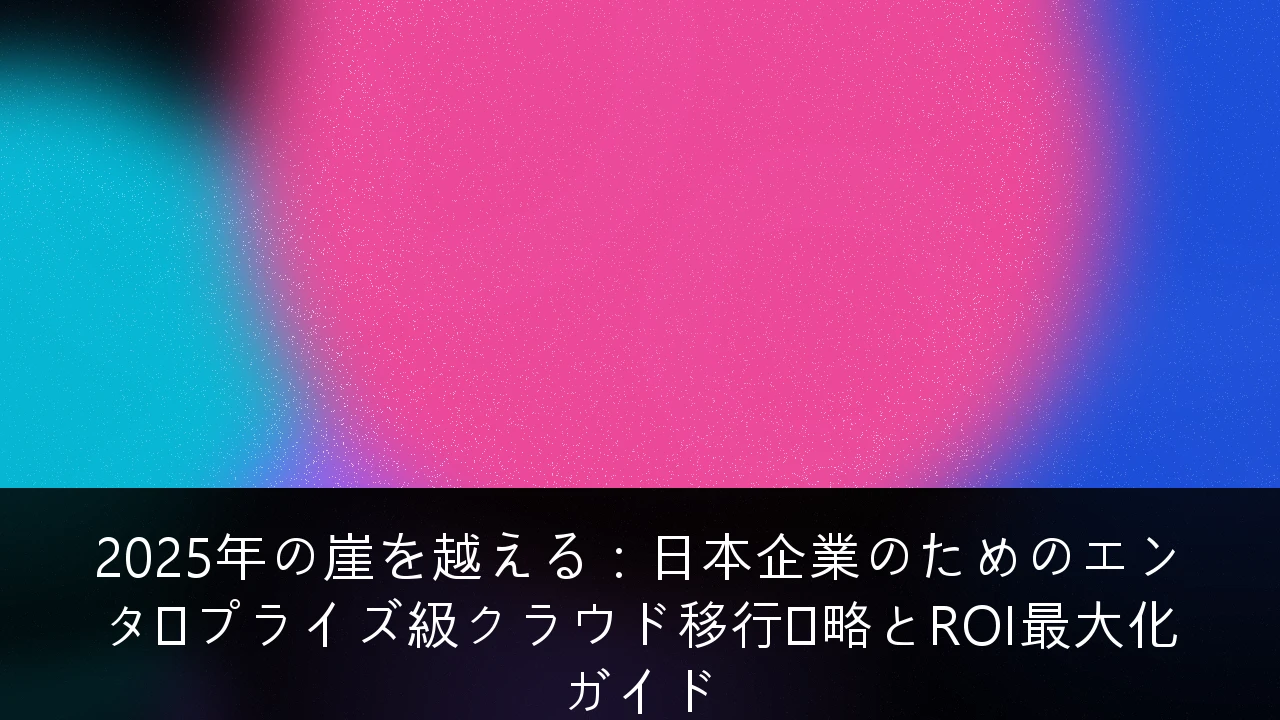2025年の崖を越える：日本企業のためのエンタープライズ級クラウド移行戦略とROI最大化ガイド