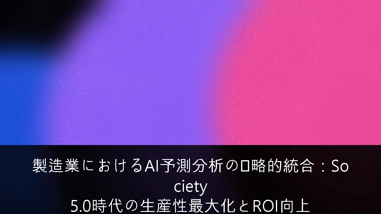 製造業におけるAI予測分析の戦略的統合：Society 5.0時代の生産性最大化とROI向上