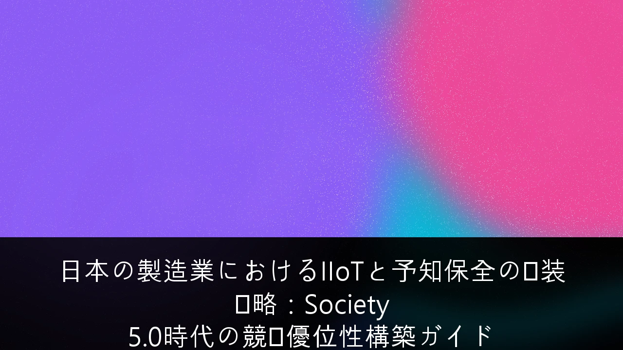 日本の製造業におけるIIoTと予知保全の実装戦略：Society 5.0時代の競争優位性構築ガイド