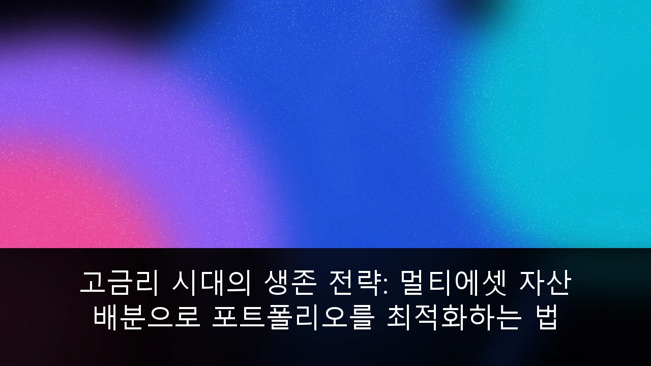 고금리 시대의 생존 전략: 멀티에셋 자산 배분으로 포트폴리오를 최적화하는 법