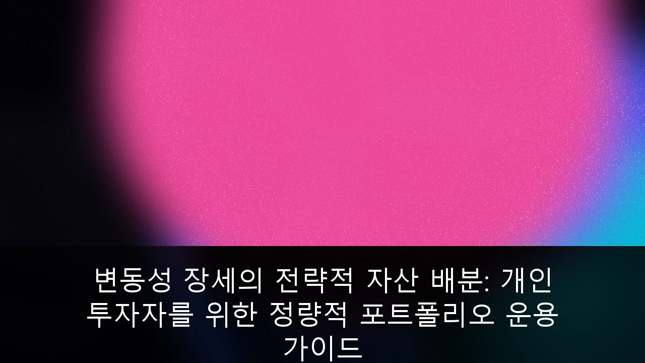 변동성 장세의 전략적 자산 배분: 개인 투자자를 위한 정량적 포트폴리오 운용 가이드