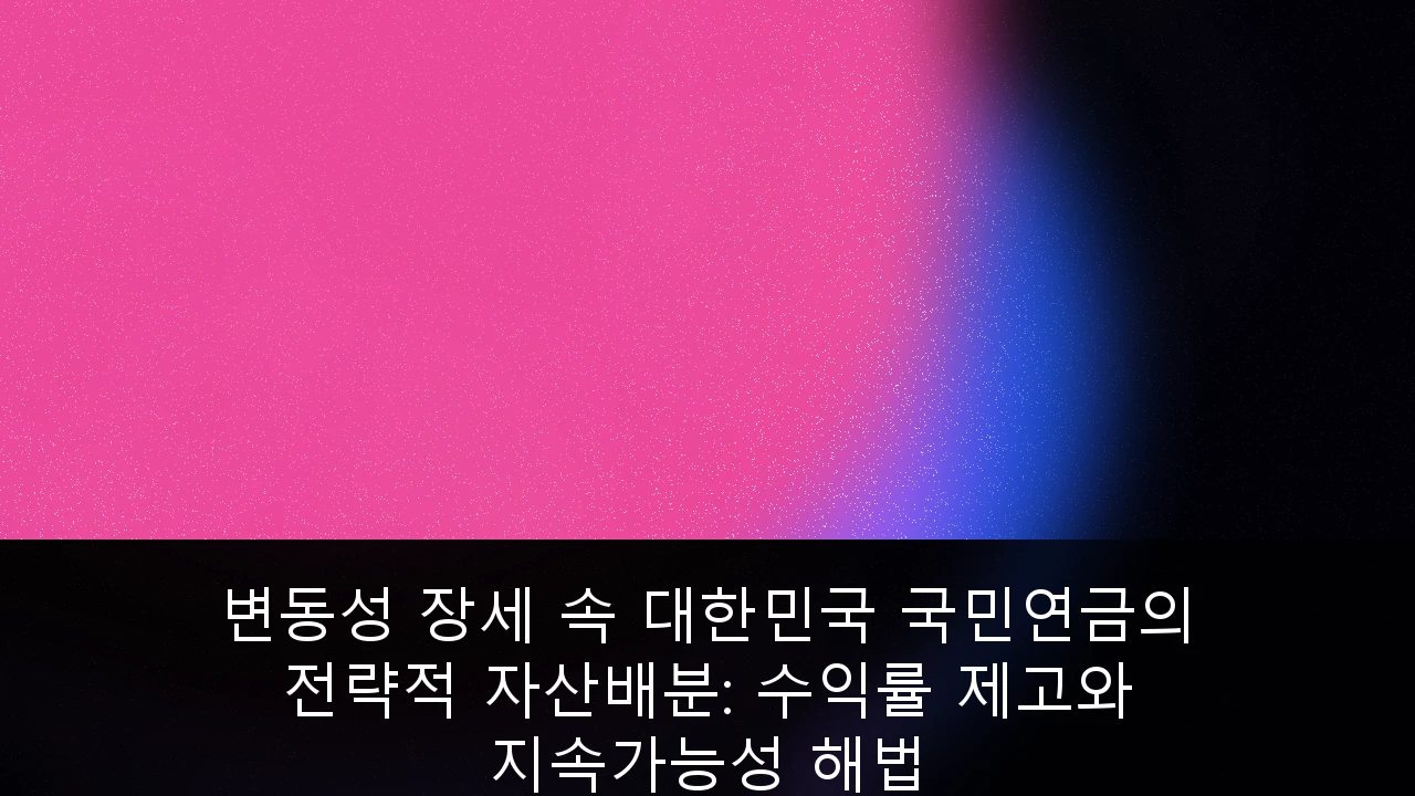변동성 장세 속 대한민국 국민연금의 전략적 자산배분: 수익률 제고와 지속가능성 해법