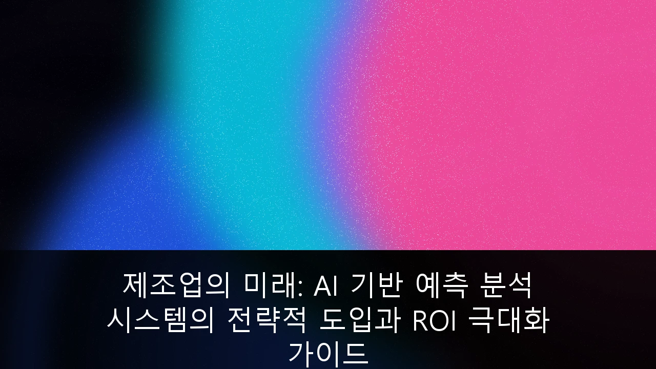 제조업의 미래: AI 기반 예측 분석 시스템의 전략적 도입과 ROI 극대화 가이드