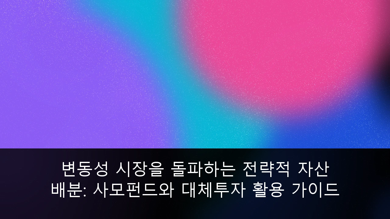 변동성 시장을 돌파하는 전략적 자산 배분: 사모펀드와 대체투자 활용 가이드