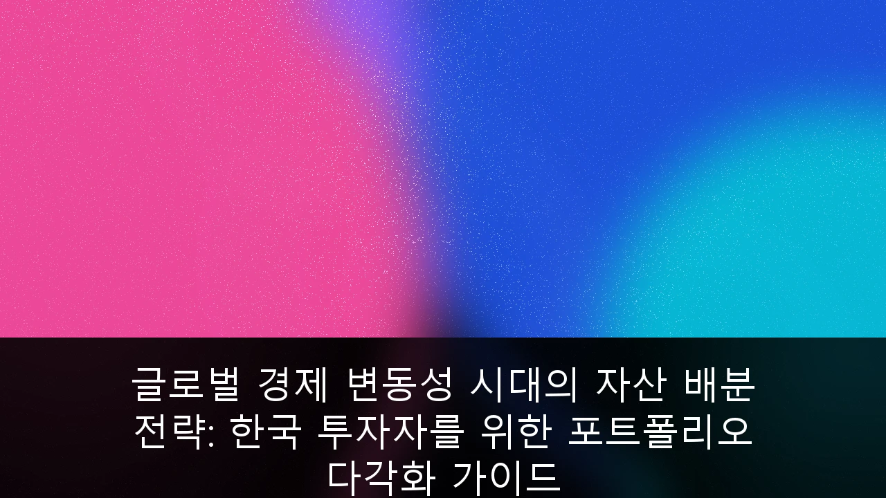 글로벌 경제 변동성 시대의 자산 배분 전략: 한국 투자자를 위한 포트폴리오 다각화 가이드