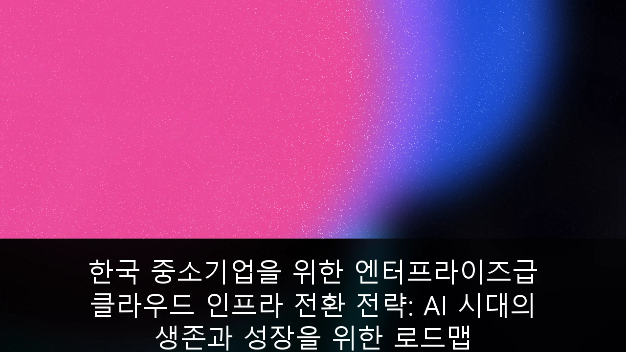 한국 중소기업을 위한 엔터프라이즈급 클라우드 인프라 전환 전략: AI 시대의 생존과 성장을 위한 로드맵
