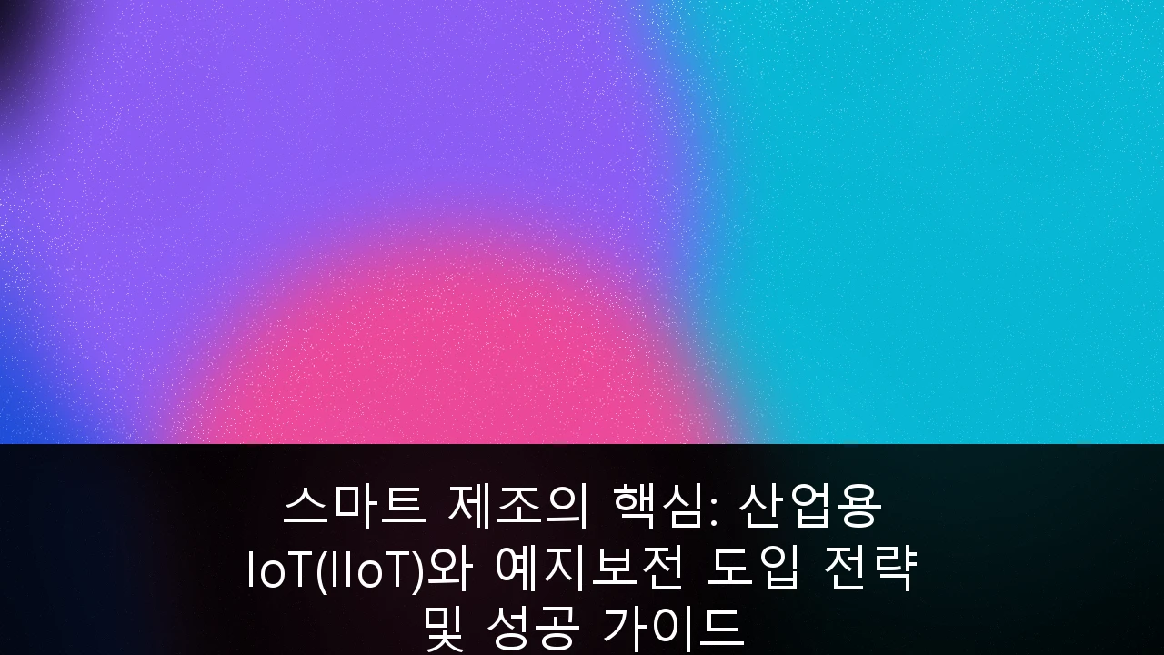 스마트 제조의 핵심: 산업용 IoT(IIoT)와 예지보전 도입 전략 및 성공 가이드