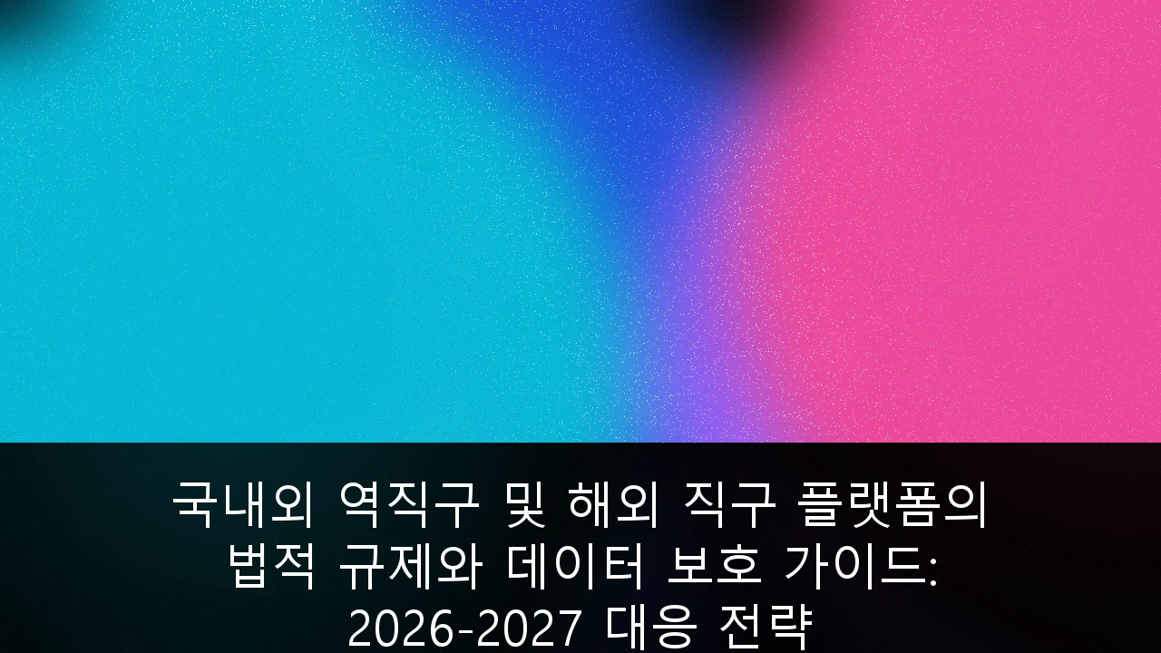 국내외 역직구 및 해외 직구 플랫폼의 법적 규제와 데이터 보호 가이드: 2026-2027 대응 전략