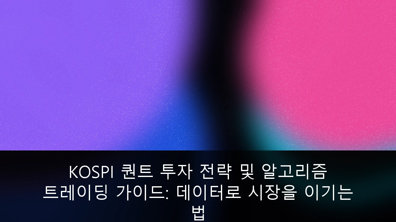 KOSPI 퀀트 투자 전략 및 알고리즘 트레이딩 가이드: 데이터로 시장을 이기는 법