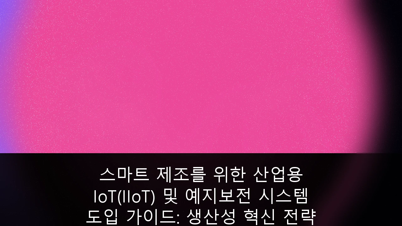 스마트 제조를 위한 산업용 IoT(IIoT) 및 예지보전 시스템 도입 가이드: 생산성 혁신 전략