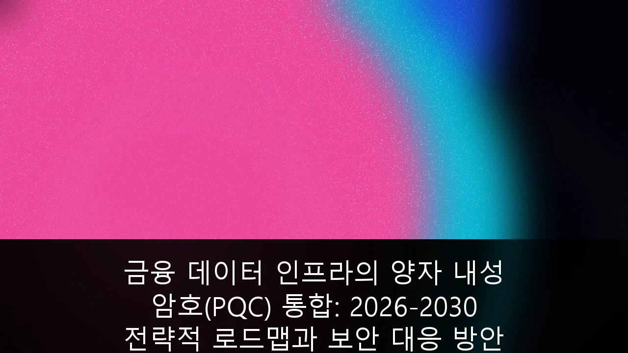 금융 데이터 인프라의 양자 내성 암호(PQC) 통합: 2026-2030 전략적 로드맵과 보안 대응 방안