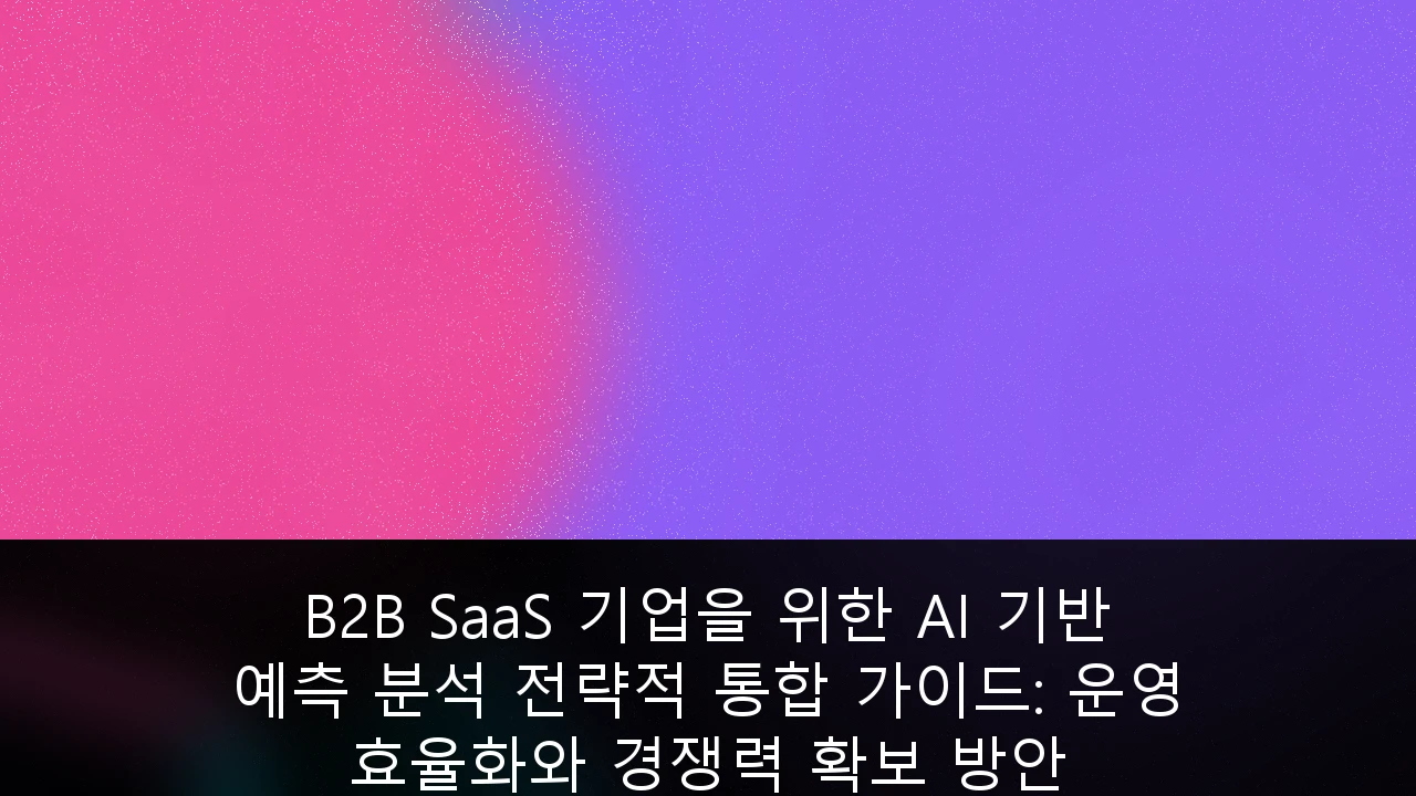 B2B SaaS 기업을 위한 AI 기반 예측 분석 전략적 통합 가이드: 운영 효율화와 경쟁력 확보 방안