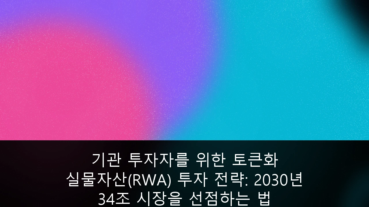 기관 투자자를 위한 토큰화 실물자산(RWA) 투자 전략: 2030년 34조 시장을 선점하는 법