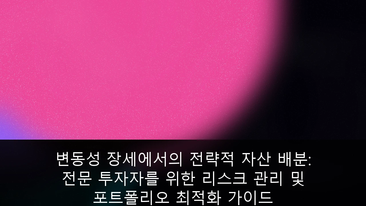 변동성 장세에서의 전략적 자산 배분: 전문 투자자를 위한 리스크 관리 및 포트폴리오 최적화 가이드